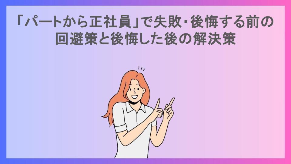 「パートから正社員」で失敗・後悔する前の回避策と後悔した後の解決策